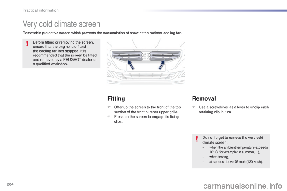 Peugeot 508 2016  Owners Manual - RHD (UK, Australia) 204
Very cold climate screen
Before fitting or removing the screen, 
ensure that the engine is off and 
the cooling fan has stopped. It is 
recommended that the screen be fitted 
and removed by a P
e
