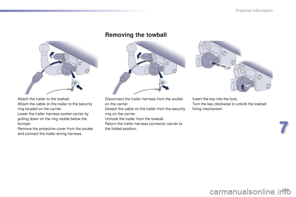 Peugeot 508 2016  Owners Manual - RHD (UK, Australia) 209
Attach the trailer to the towball.
Attach the cable on the trailer to the security 
ring located on the carrier.
Lower the trailer harness socket carrier by 
pulling down on the ring visible below