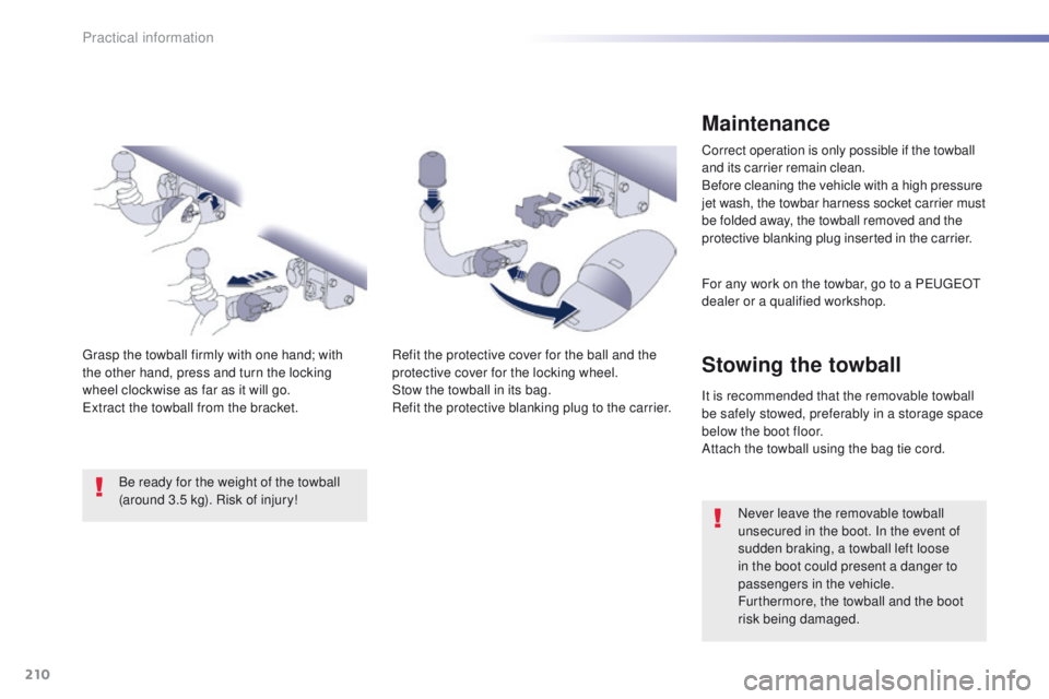 Peugeot 508 2016  Owners Manual - RHD (UK, Australia) 210
Maintenance
Correct operation is only possible if the towball 
and its carrier remain clean.
Before cleaning the vehicle with a high pressure 
jet wash, the towbar harness socket carrier must 
be 