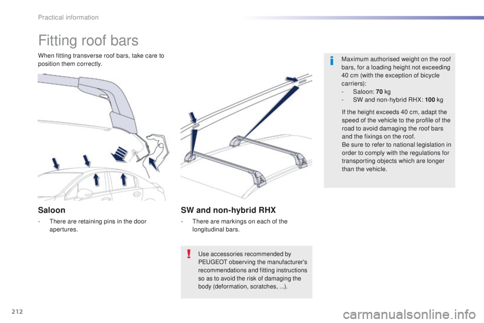 Peugeot 508 2016  Owners Manual - RHD (UK, Australia) 212
Fitting roof bars
Maximum authorised weight on the roof 
bars, for a loading height not exceeding 
40 cm (with the exception of bicycle 
c a r r i e r s):
-
 
Saloon:  70 kg
-
 
S
 W and non-hybri