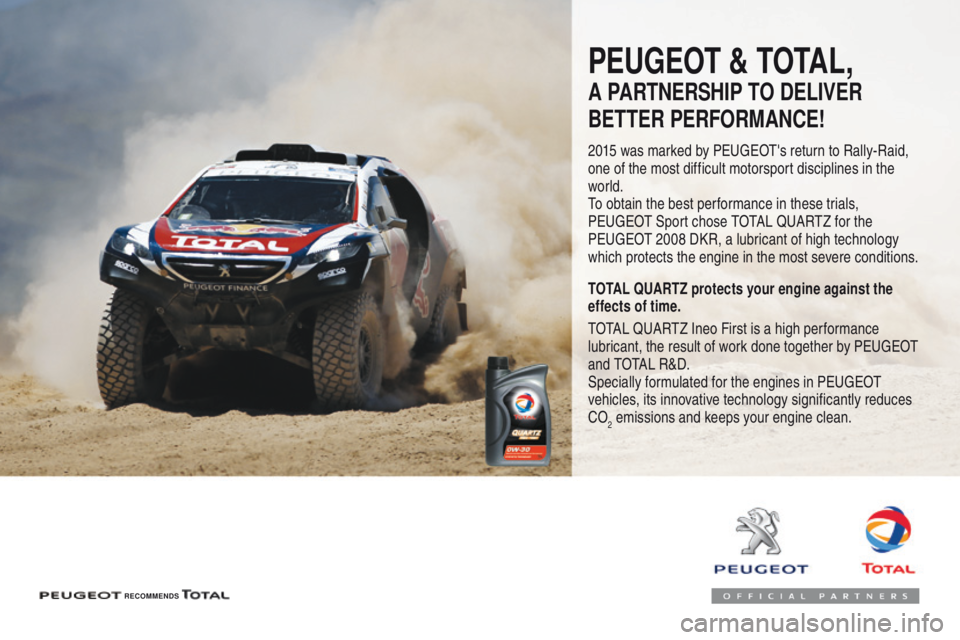 Peugeot 508 2016  Owners Manual - RHD (UK, Australia) PEUGEOT & TOTAL,
A PARTNERSHIP TO DELIVER 
BETTER PERFORMANCE!
2015 was marked by PEUGEOT's return to Rally-Raid, 
one of the most difficult motorsport disciplines in the 
world.
To obtain the bes
