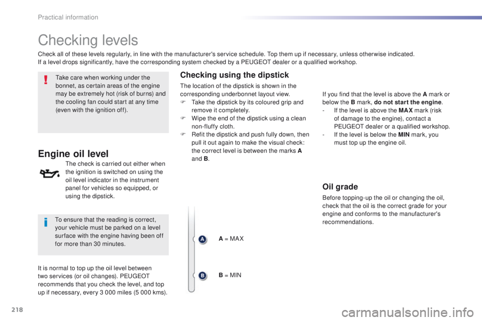 Peugeot 508 2016  Owners Manual - RHD (UK, Australia) 218
Checking levels
take care when working under the 
bonnet, as certain areas of the engine 
may be extremely hot (risk of burns) and 
the cooling fan could start at any time 
(even with the ignition