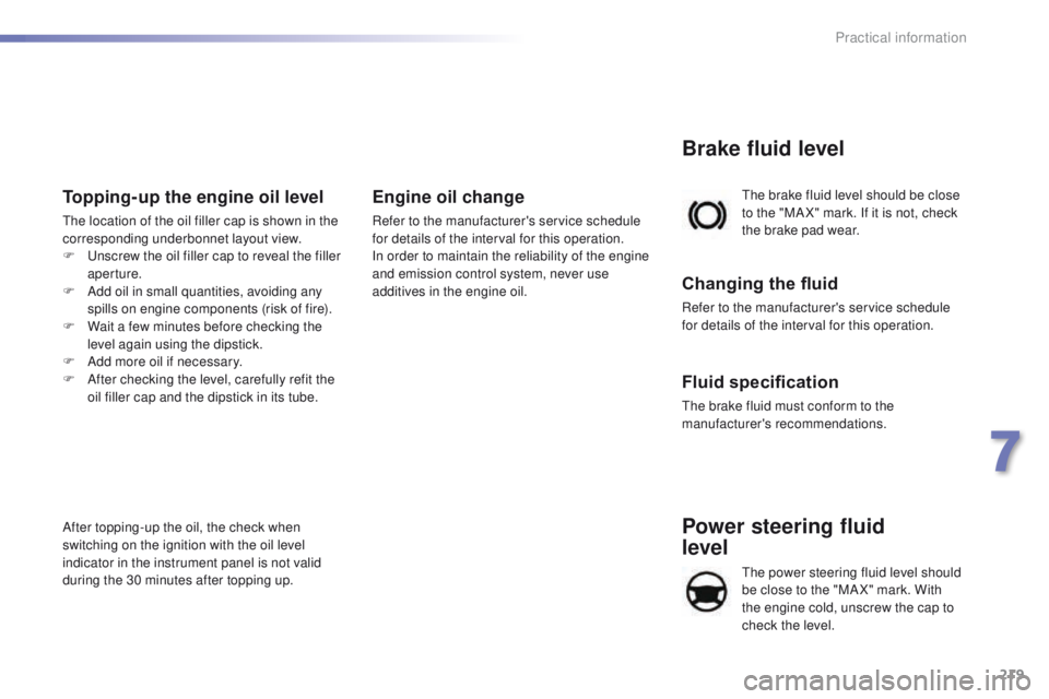 Peugeot 508 2016  Owners Manual - RHD (UK, Australia) 219
Power steering fluid  
level
the power steering fluid level should 
be close to the "MA X" mark. With 
the engine cold, unscrew the cap to 
check the level.
th
e brake fluid level should b
