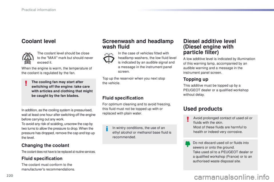 Peugeot 508 2016  Owners Manual - RHD (UK, Australia) 220
Coolant level
the coolant level should be close 
to the "MA X" mark but should never 
exceed it.
In addition, as the cooling system is pressurised, 
wait at least one hour after switching 