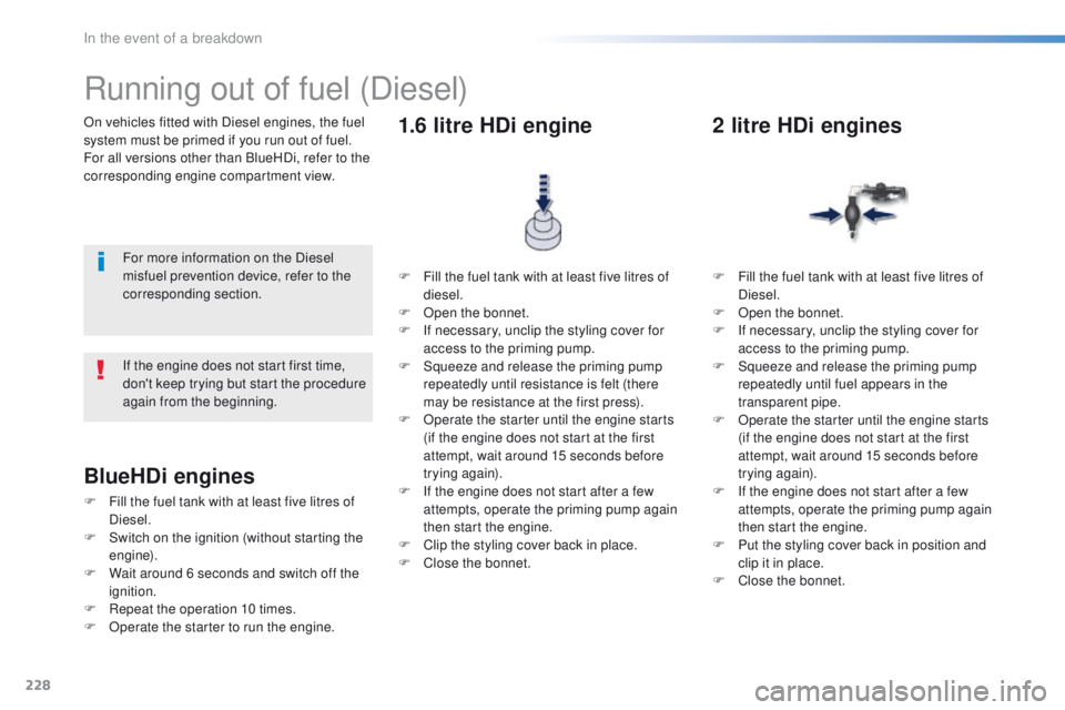 Peugeot 508 2016  Owners Manual - RHD (UK, Australia) 228
On vehicles fitted with Diesel engines, the fuel 
system must be primed if you run out of fuel.
For all versions other than BlueHDi, refer to the 
corresponding engine compartment view.
Running ou