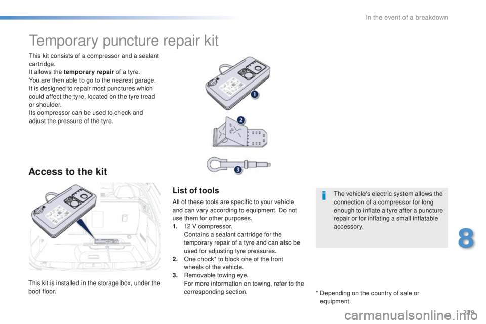 Peugeot 508 2016 Owners Manual - RHD (UK, Australia) 229
this kit is installed in the storage box, under the
boot floor.
th
is kit consists of a compressor and a sealant
cartridge.
It allows the temporary repair of a tyre.
You are then able to go to Peugeot 508 2016 Owners Manual - RHD (UK, Australia) 229
this kit is installed in the storage box, under the
boot floor.
th
is kit consists of a compressor and a sealant
cartridge.
It allows the temporary repair of a tyre.
You are then able to go to