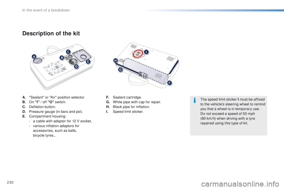 Peugeot 508 2016 Owners Manual - RHD (UK, Australia) 230
A. "Sealant" or "Air" position selector.
B. On "I" / off "O" switch.
C.
D
eflation button.
D.
P
ressure gauge (in bars and psi).
E.
C
ompartment housing:
-
Peugeot 508 2016 Owners Manual - RHD (UK, Australia) 230
A. "Sealant" or "Air" position selector.
B. On "I" / off "O" switch.
C.
D
eflation button.
D.
P
ressure gauge (in bars and psi).
E.
C
ompartment housing:
-