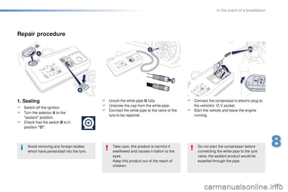 Peugeot 508 2016 Owners Manual - RHD (UK, Australia) 231
Repair procedure
1. SealingF uncoil the white pipe G fully.
F un screw the cap from the white pipe.
F
C
onnect the white pipe to the valve of the
tyre to be repaired. F
C onnect the compres Peugeot 508 2016 Owners Manual - RHD (UK, Australia) 231
Repair procedure
1. SealingF uncoil the white pipe G fully.
F un screw the cap from the white pipe.
F
C
onnect the white pipe to the valve of the
tyre to be repaired. F
C onnect the compres