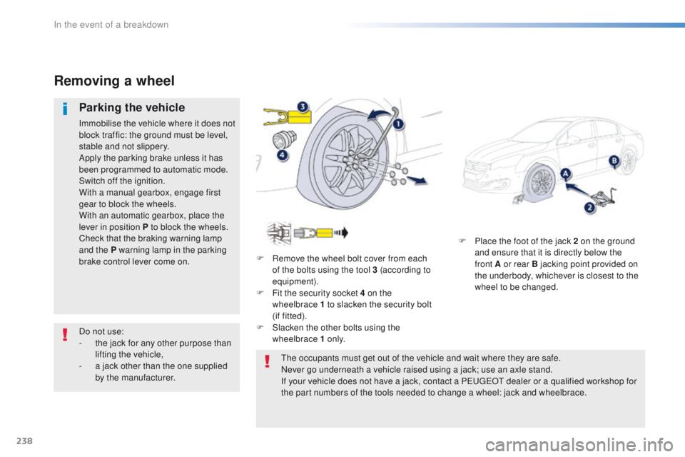 Peugeot 508 2016 Owners Manual - RHD (UK, Australia) 238
F Place the foot of the jack 2 on the ground and ensure that it is directly below the
front
A or rear B jacking point provided on
the underbody, whichever is closest to the
wheel to be change Peugeot 508 2016 Owners Manual - RHD (UK, Australia) 238
F Place the foot of the jack 2 on the ground and ensure that it is directly below the
front
A or rear B jacking point provided on
the underbody, whichever is closest to the
wheel to be change