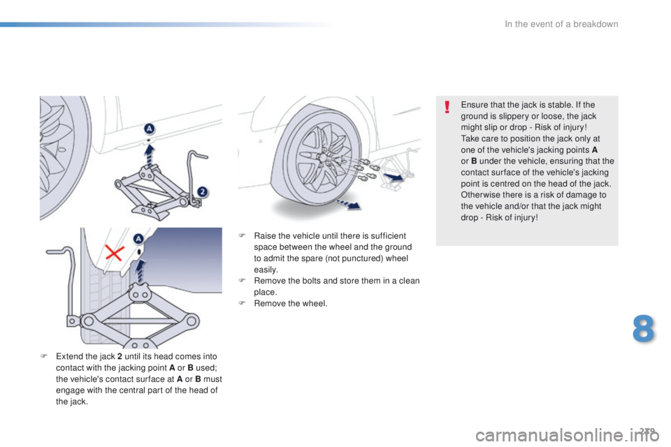 Peugeot 508 2016  Owners Manual - RHD (UK, Australia) 239
F Raise the vehicle until there is sufficient space between the wheel and the ground 
to admit the spare (not punctured) wheel 
easily.
F
 
R
 emove the bolts and store them in a clean 
place.
F
 