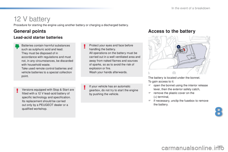 Peugeot 508 2016  Owners Manual - RHD (UK, Australia) 253
12 V battery
Versions equipped with Stop & Start are 
fitted with a 12 V lead-acid battery of 
specific technology and specification.
Its replacement should be carried 
out only by a P
e
uge
Ot
  