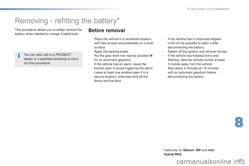 Peugeot 508 2016  Owners Manual - RHD (UK, Australia) 257
Removing - refitting the battery*
*  Valid only for Saloon, SW and non-
hybrid  RHX.
th

is procedure allows you to safely remove the 
battery when needed to change a failed bulb.
You can also cal