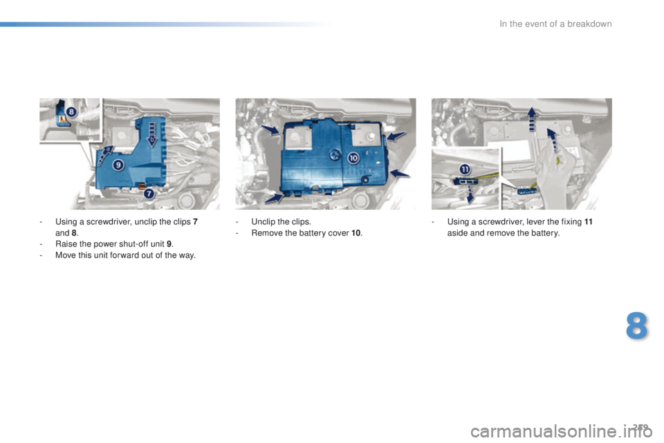 Peugeot 508 2016  Owners Manual - RHD (UK, Australia) 259
-  using a screwdriver, unclip the clips 7 and   8.
-
 
R
 aise the power shut-off unit 9 .
-
 
M
 ove this unit for ward out of the way. -
  un clip the clips.
-  R emove the battery cover 10.-
 