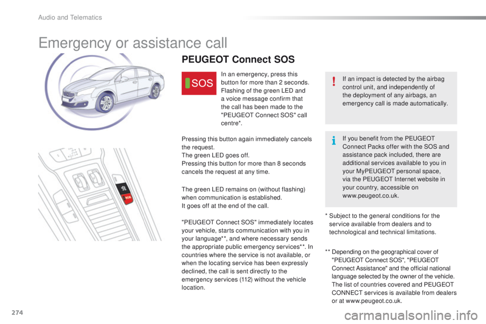 Peugeot 508 2016  Owners Manual - RHD (UK, Australia) 274
emergency or assistance call
If an impact is detected by the airbag 
control unit, and independently of 
the deployment of any airbags, an 
emergency call is made automatically.
PEUGEOT Connect SO