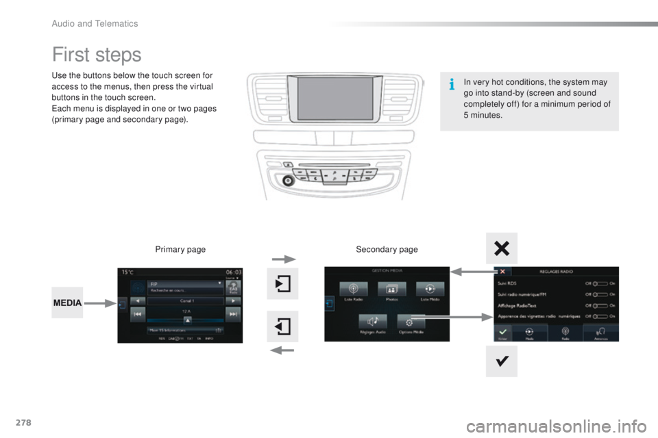 Peugeot 508 2016  Owners Manual - RHD (UK, Australia) 278
First steps
use the buttons below the touch screen for 
access to the menus, then press the virtual 
buttons in the touch screen.
ea
ch menu is displayed in one or two pages 
(primary page and sec
