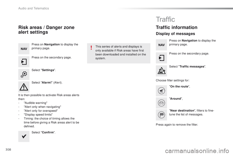 Peugeot 508 2016  Owners Manual - RHD (UK, Australia) 308
Risk areas / Danger zone 
al ert settings
Press on Navigation  to display the 
primary page.
Press on the secondary page.
Select " Settings ".
Select " Alarm!" (Aler t).
It is then