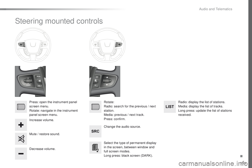 Peugeot 508 2016  Owners Manual - RHD (UK, Australia) 339
Steering mounted controls
Press: open the instrument panel 
screen menu.
Rotate: navigate in the instrument 
panel screen menu.Change the audio source.
Select the type of permanent display 
in the