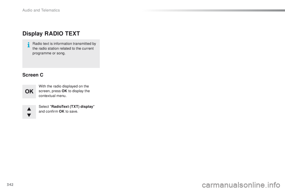 Peugeot 508 2016  Owners Manual - RHD (UK, Australia) 342
Select "RadioText (TXT) display " 
and confirm OK  to save.
With the radio displayed on the 
screen, press OK
 to display the 
contextual menu.
Radio text is information transmitted by 
th