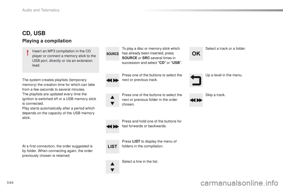 Peugeot 508 2016  Owners Manual - RHD (UK, Australia) 344
up a level in the menu.
Select a line in the list. Press one of the buttons to select the 
next or previous track.
Press and hold one of the buttons for 
fast forwards or backwards. Skip a track. 