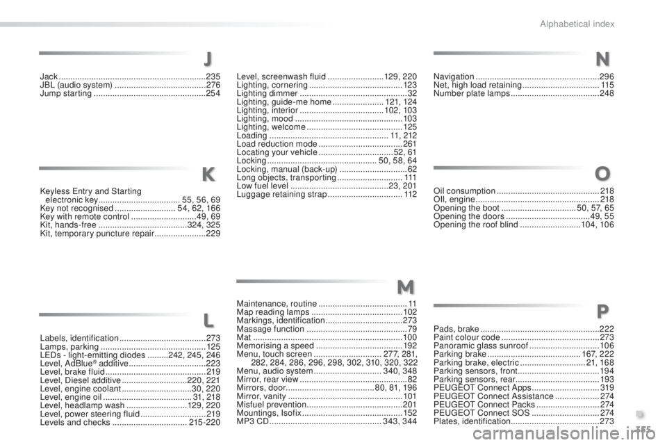 Peugeot 508 2016  Owners Manual - RHD (UK, Australia) 355
Keyless entry and Starting  
electronic key  ................................... 55, 56, 69
Key not recognised
  ..........................54, 62, 166
Key with remote control
  ...................