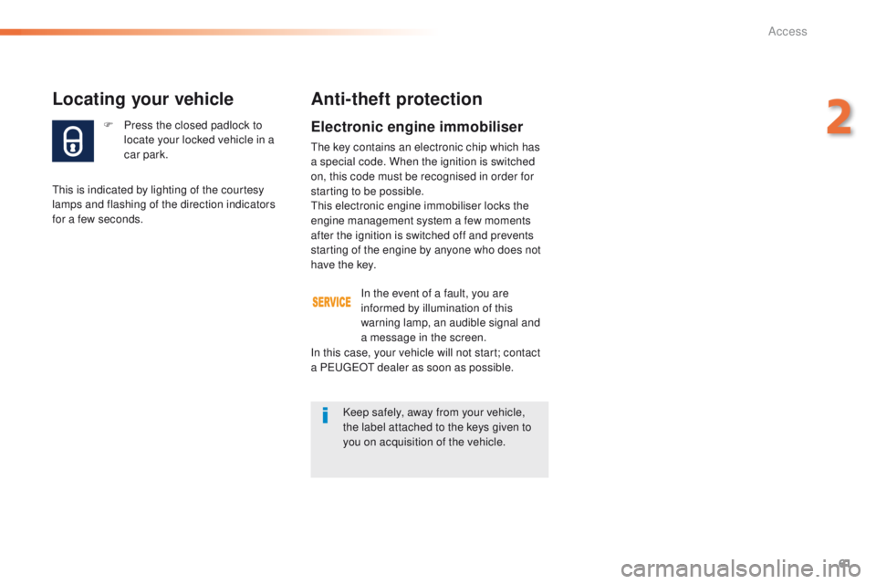 Peugeot 508 2016   - RHD (UK, Australia) Repair Manual 61
F Press the closed padlock to locate your locked vehicle in a 
car park.
Locating your vehicle
this is indicated by lighting of the courtesy 
lamps and flashing of the direction indicators 
for a f