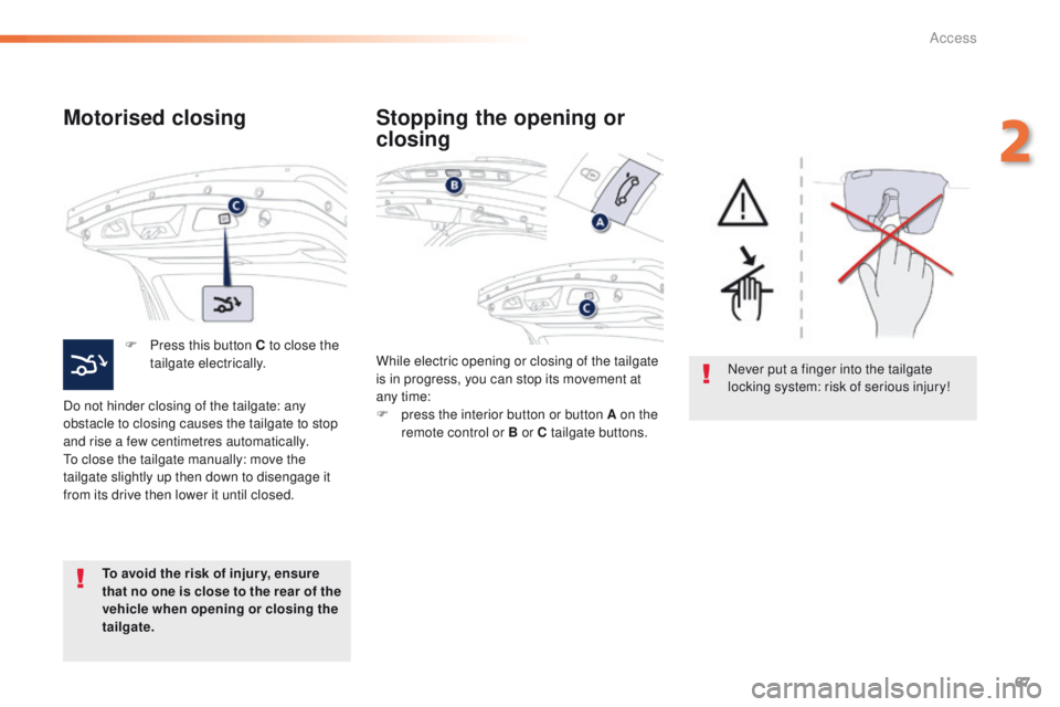 Peugeot 508 2016   - RHD (UK, Australia) Repair Manual 67
Motorised closing
F Press this button C to close the tailgate electrically.
Do not hinder closing of the tailgate: any 
obstacle to closing causes the tailgate to stop 
and rise a few centimetres a