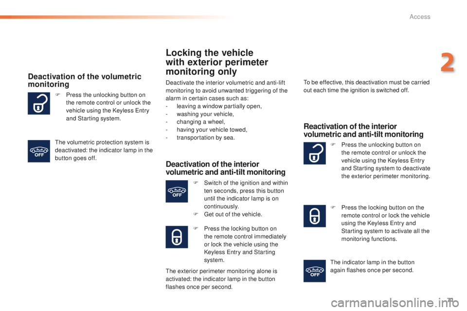 Peugeot 508 2016  Owners Manual - RHD (UK, Australia) 71
Locking the vehicle 
with exterior perimeter 
monitoring only
Deactivate the interior volumetric and anti-lift 
monitoring to avoid unwanted triggering of the 
alarm in certain cases such as:
- 
l

