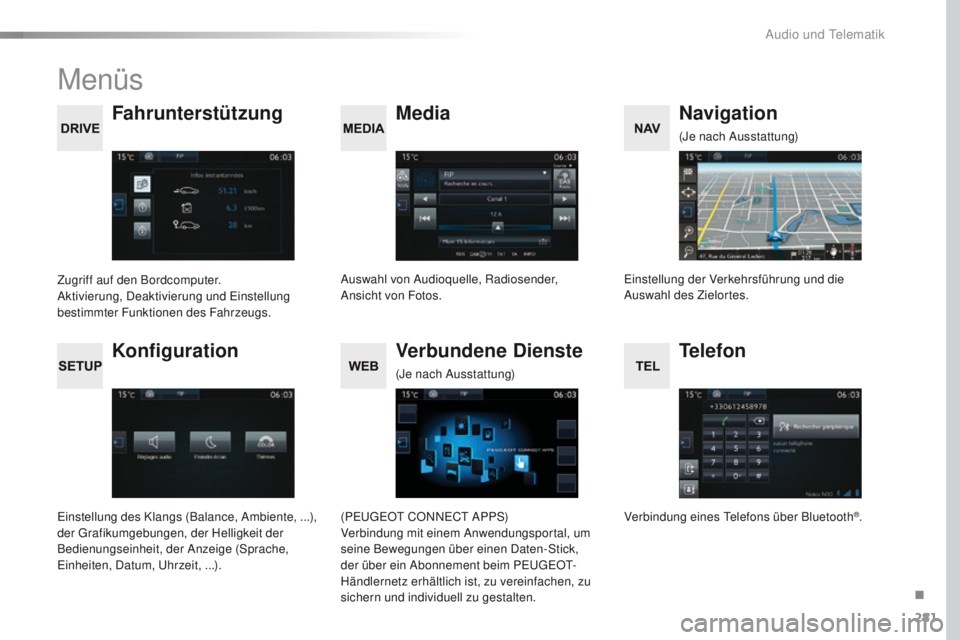 Peugeot 508 2016  Betriebsanleitung (in German) 281
508_de_Chap10c_SMegplus_ed01-2016
Menüs
Media
Fahrunterstützung Navigation
Auswahl von Audioquelle, Radiosender, 
Ansicht von Fotos.
Zugriff auf den Bordcomputer.
Aktivierung, Deaktivierung und 