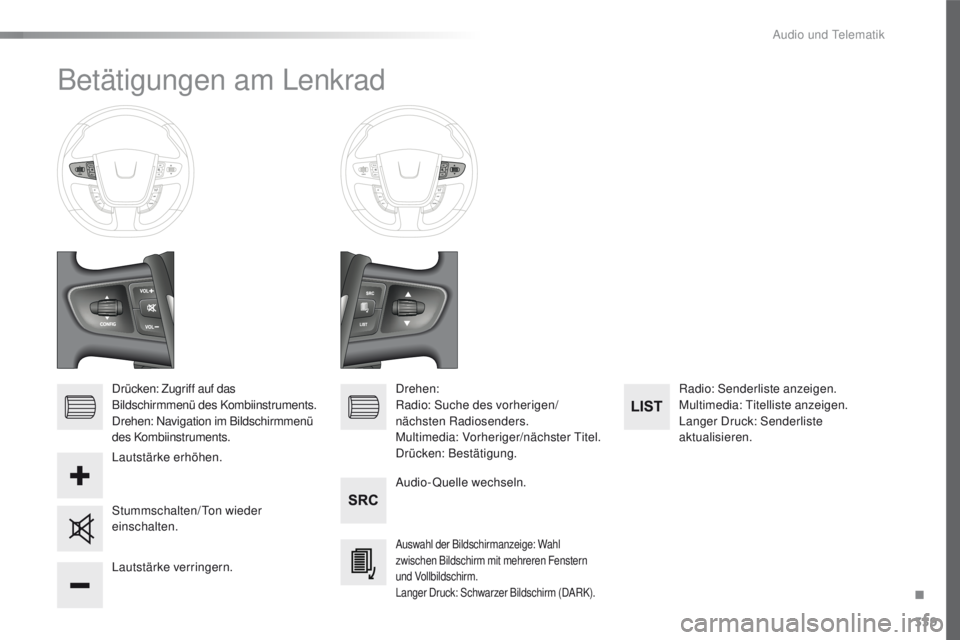 Peugeot 508 2016  Betriebsanleitung (in German) 339
508_de_Chap10d_RD5_ed01-2016
Betätigungen am Lenkrad
Drücken: Zugriff auf das 
Bildschirmmenü des Kombiinstruments.
Drehen: Navigation im Bildschirmmenü 
des Kombiinstruments.Audio-Quelle wech