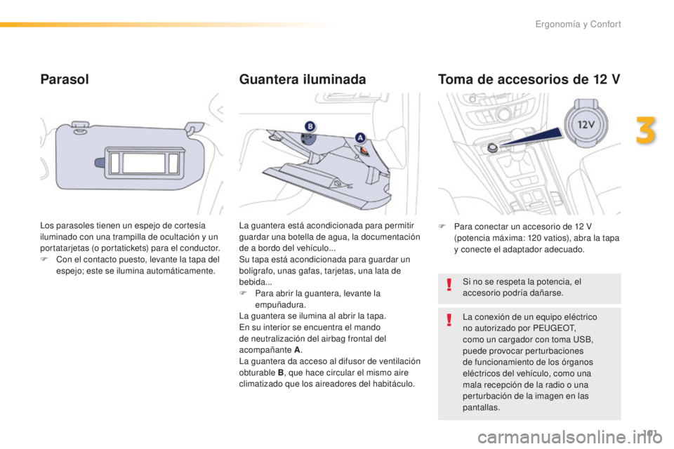 Peugeot 508 2016 Manual del propietario (in Spanish) 101
508_es_Chap03_ergonomie-et-confort_ed01-2016
Parasol
Los parasoles tienen un espejo de cortesía
iluminado con una trampilla de ocultación y un
portatarjetas (o portatickets) para el conductor. Peugeot 508 2016 Manual del propietario (in Spanish) 101
508_es_Chap03_ergonomie-et-confort_ed01-2016
Parasol
Los parasoles tienen un espejo de cortesía
iluminado con una trampilla de ocultación y un
portatarjetas (o portatickets) para el conductor.