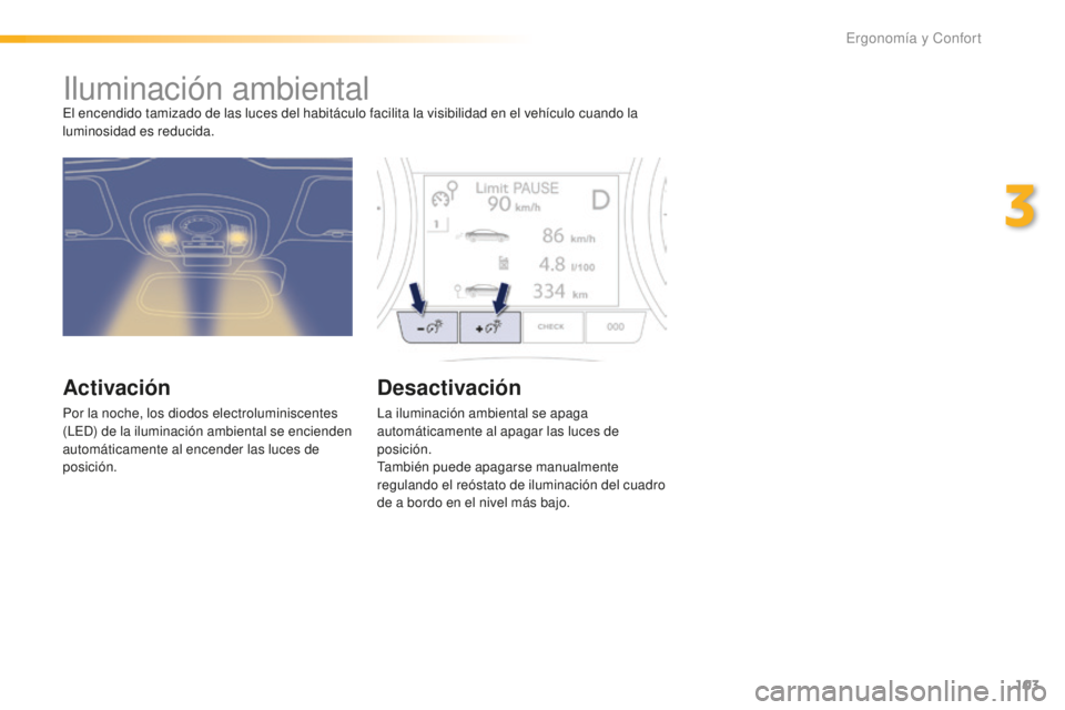 Peugeot 508 2016 Manual del propietario (in Spanish) 103
508_es_Chap03_ergonomie-et-confort_ed01-2016
Iluminación ambientalEl encendido tamizado de las luces del habitáculo facilita la visibilidad en el vehículo cuando la
luminosidad es reducida.
Ac Peugeot 508 2016 Manual del propietario (in Spanish) 103
508_es_Chap03_ergonomie-et-confort_ed01-2016
Iluminación ambientalEl encendido tamizado de las luces del habitáculo facilita la visibilidad en el vehículo cuando la
luminosidad es reducida.
Ac