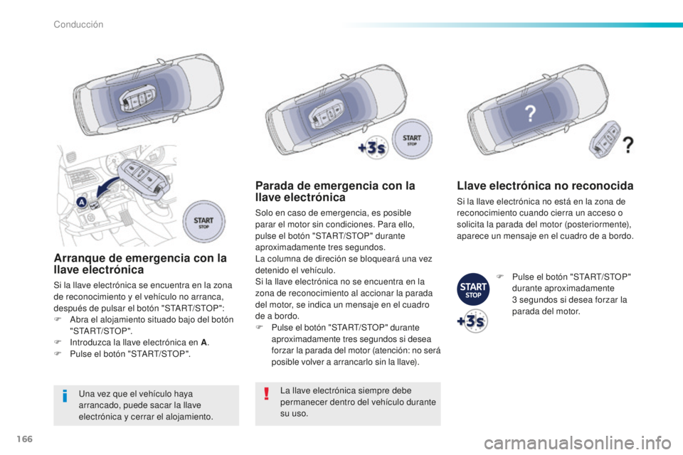 Peugeot 508 2016  Manual del propietario (in Spanish) 166
508_es_Chap06_conduite_ed01-2016
Arranque de emergencia con la 
llave electrónica
Si la llave electrónica se encuentra en la zona 
de reconocimiento y el vehículo no arranca, 
después de pulsa