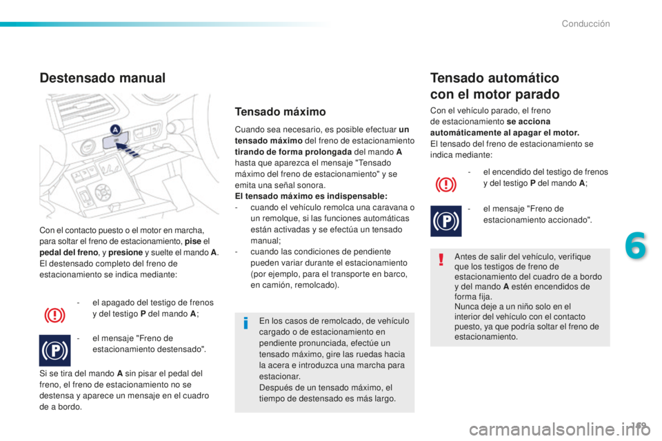 Peugeot 508 2016  Manual del propietario (in Spanish) 169
508_es_Chap06_conduite_ed01-2016
Con el contacto puesto o el motor en marcha, 
para soltar el freno de estacionamiento, pise el 
pedal del freno , y presione y suelte el mando A .
El destensado co