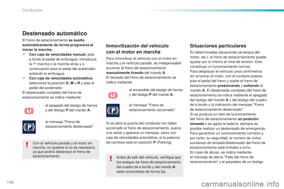 Peugeot 508 2016  Manual del propietario (in Spanish) 170
508_es_Chap06_conduite_ed01-2016
Destensado automático
El freno de estacionamiento se suelta 
automáticamente de forma progresiva al 
iniciar la marcha:
F
 Co
n caja de velocidades manual , pise