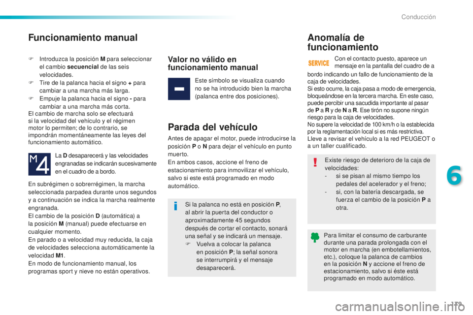 Peugeot 508 2016  Manual del propietario (in Spanish) 179
508_es_Chap06_conduite_ed01-2016
Funcionamiento manual
F Introduzca la posición M para seleccionar 
el cambio secuencial  de las seis 
velocidades.
F
 Tir

e de la palanca hacia el signo + para 
