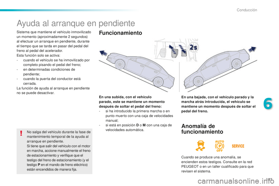 Peugeot 508 2016  Manual del propietario (in Spanish) 183
508_es_Chap06_conduite_ed01-2016
Ayuda al arranque en pendiente
Sistema que mantiene el vehículo inmovilizado 
un momento (aproximadamente 2 segundos) 
al efectuar un arranque en pendiente, duran