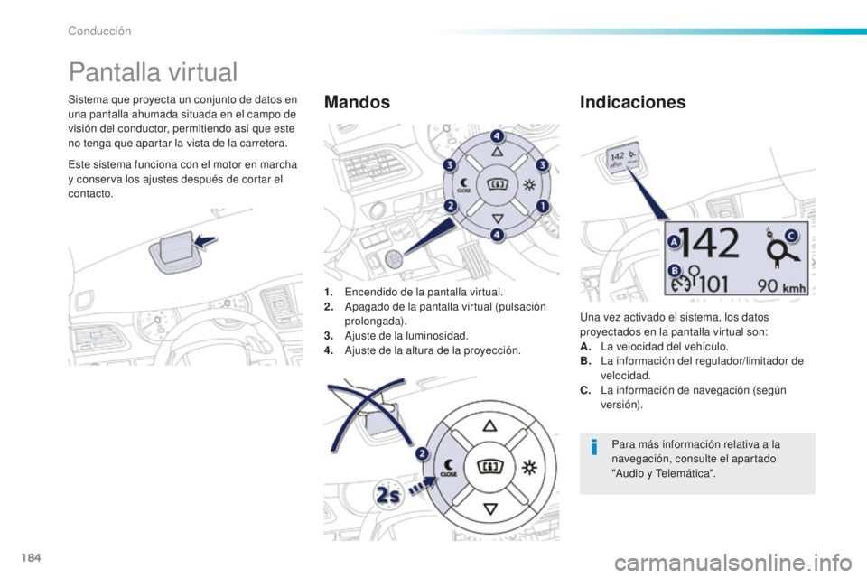 Peugeot 508 2016  Manual del propietario (in Spanish) 184
508_es_Chap06_conduite_ed01-2016
Pantalla virtual
Sistema que proyecta un conjunto de datos en 
una pantalla ahumada situada en el campo de 
visión del conductor, permitiendo así que este 
no te