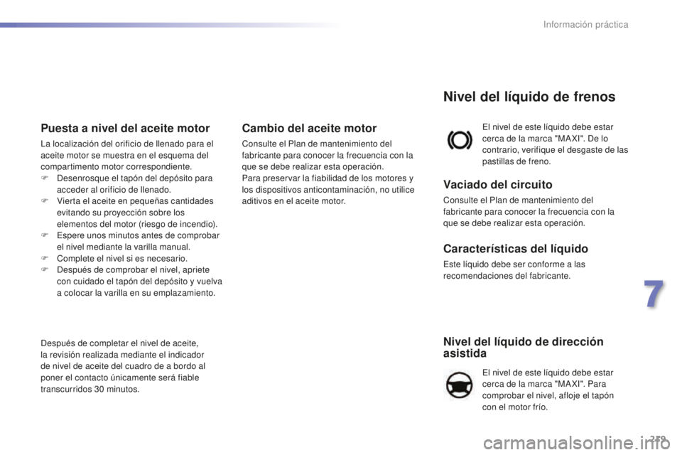 Peugeot 508 2016  Manual del propietario (in Spanish) 219
508_es_Chap07_info-pratiques_ed01-2016
Nivel del líquido de dirección 
asistida
El nivel de este líquido debe estar 
cerca de la marca "MA XI". Para 
comprobar el nivel, afloje el tapó