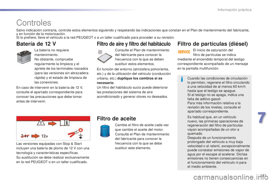 Peugeot 508 2016  Manual del propietario (in Spanish) 221
508_es_Chap07_info-pratiques_ed01-2016
Controles
Batería de 12 V
La batería no requiere 
mantenimiento.
No obstante, compruebe 
regularmente la limpieza y el 
apriete de los terminales roscados 