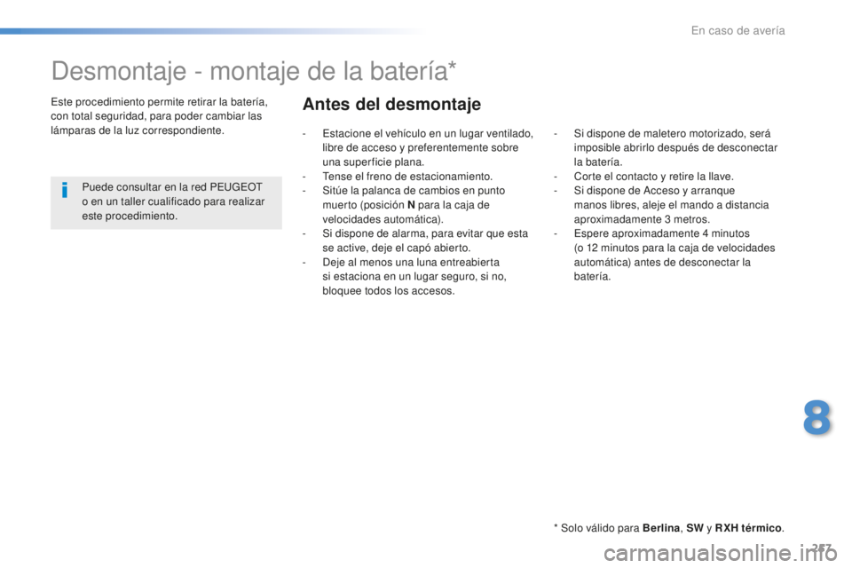 Peugeot 508 2016 Manual del propietario (in Spanish) 257
508_es_Chap08_en-cas-de-pannes_ed01-2016
Desmontaje - montaje de la batería*
* Solo válido para Berlina, SW y RXH térmico .
Este procedimiento permite retirar la batería,
con total seguridad, Peugeot 508 2016 Manual del propietario (in Spanish) 257
508_es_Chap08_en-cas-de-pannes_ed01-2016
Desmontaje - montaje de la batería*
* Solo válido para Berlina, SW y RXH térmico .
Este procedimiento permite retirar la batería,
con total seguridad,