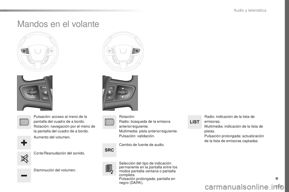 Peugeot 508 2016 Manual del propietario (in Spanish) 339
508_es_Chap10d_RD5_ed01-2016
Mandos en el volante
Pulsación: acceso al menú de la
pantalla del cuadro de a bordo.
Rotación: navegación por el menú de
la pantalla del cuadro de a bordo.Cambi Peugeot 508 2016 Manual del propietario (in Spanish) 339
508_es_Chap10d_RD5_ed01-2016
Mandos en el volante
Pulsación: acceso al menú de la
pantalla del cuadro de a bordo.
Rotación: navegación por el menú de
la pantalla del cuadro de a bordo.Cambi