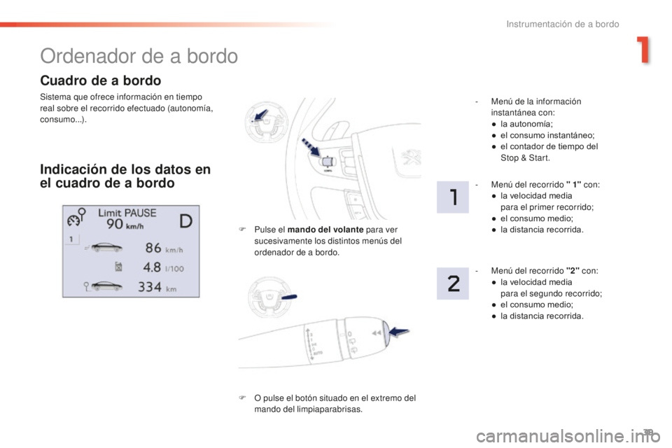 Peugeot 508 2016  Manual del propietario (in Spanish) 39
508_es_Chap01_instrument-bord_ed01-2016
Cuadro de a bordo
Sistema que ofrece información en tiempo 
real sobre el recorrido efectuado (autonomía, 
consumo...).
Ordenador de a bordo
Indicación de