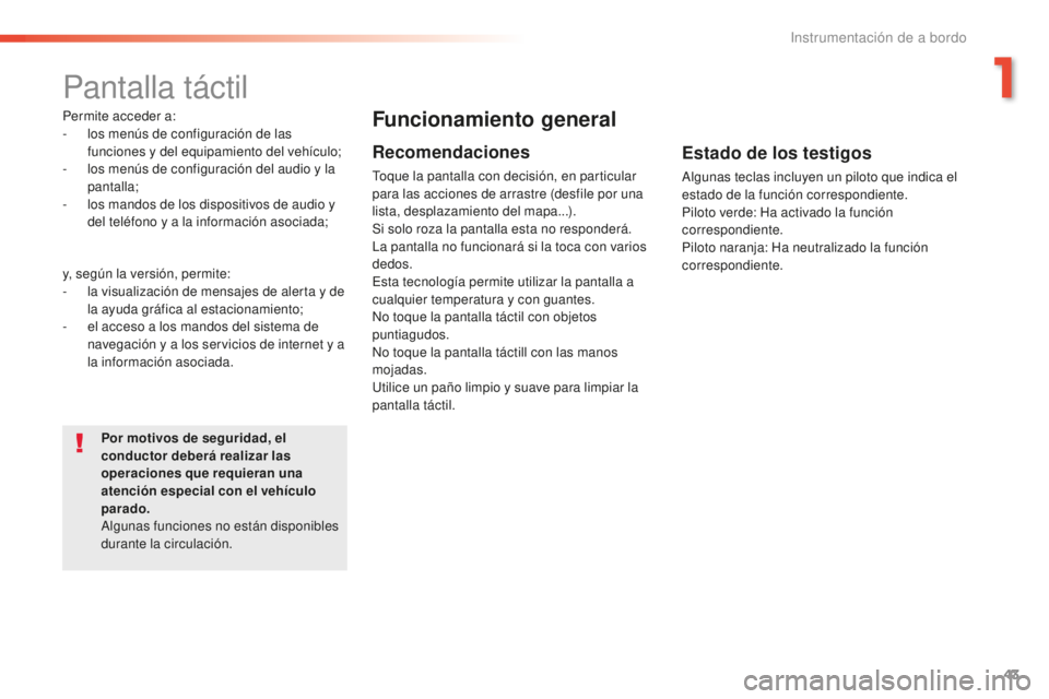 Peugeot 508 2016  Manual del propietario (in Spanish) 43
508_es_Chap01_instrument-bord_ed01-2016
Pantalla táctil
Permite acceder a:
- los menús de configuración de las 
funciones y del equipamiento del vehículo;
-
 lo

s menús de configuración del 