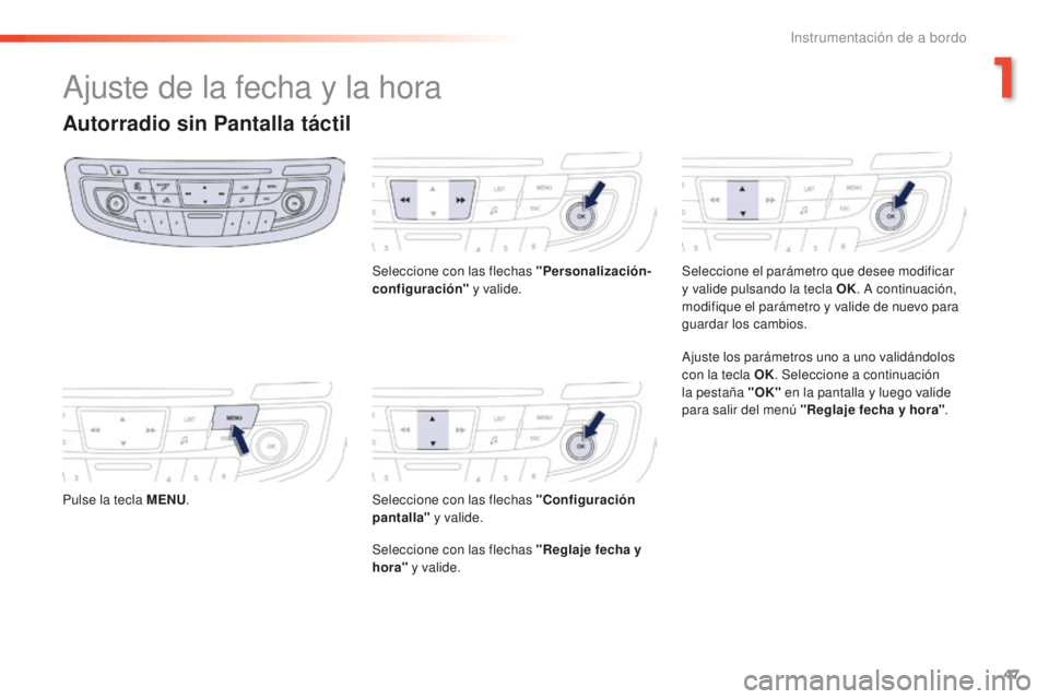 Peugeot 508 2016  Manual del propietario (in Spanish) 47
508_es_Chap01_instrument-bord_ed01-2016
Ajuste de la fecha y la hora
Autorradio sin Pantalla táctil
Pulse la tecla MENU. Seleccione con las flechas "Personalización-
configuración"
 y va