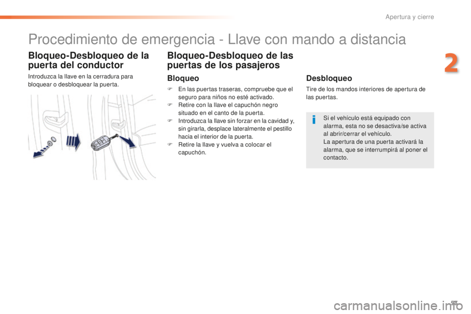 Peugeot 508 2016  Manual del propietario (in Spanish) 53
508_es_Chap02_ouvertures_ed01-2016
Procedimiento de emergencia - Llave con mando a distancia
Bloqueo-Desbloqueo de la 
puerta del conductor
Introduzca la llave en la cerradura para 
bloquear o desb