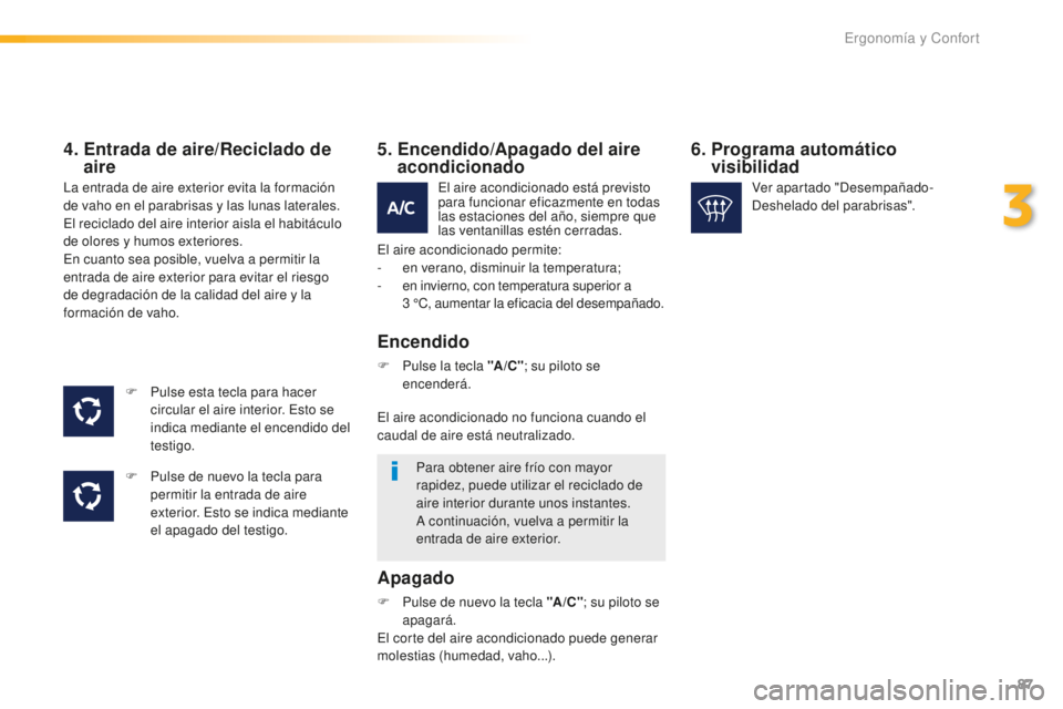 Peugeot 508 2016 Manual del propietario (in Spanish) 87
508_es_Chap03_ergonomie-et-confort_ed01-2016
4. Entrada de aire/Reciclado de
aire
F Pulse esta tecla para hacer
c
ircular el aire interior. Esto se
indica mediante el encendido del
testigo.
F
Peugeot 508 2016 Manual del propietario (in Spanish) 87
508_es_Chap03_ergonomie-et-confort_ed01-2016
4. Entrada de aire/Reciclado de
aire
F Pulse esta tecla para hacer
c
ircular el aire interior. Esto se
indica mediante el encendido del
testigo.
F