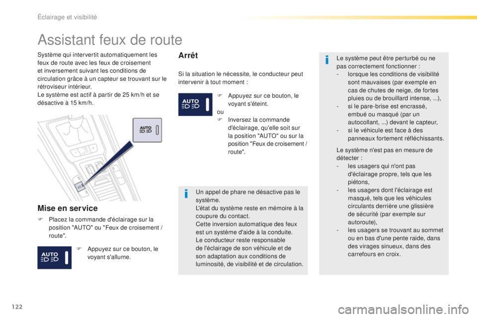 Peugeot 508 2016  Manuel du propriétaire (in French) 122
Assistant feux de route
Mise en service
Si la situation le nécessite, le conducteur peut 
intervenir à tout moment :
Système qui intervertit automatiquement les 
feux de route avec les feux de 