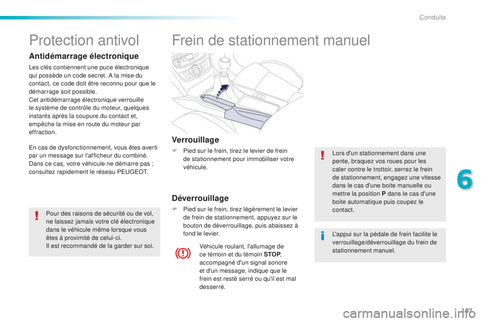 Peugeot 508 2016  Manuel du propriétaire (in French) 167
Frein de stationnement manuel
Verrouillage
F Pied sur le frein, tirez le levier de frein de stationnement pour immobiliser votre 
véhicule.
Déverrouillage
F Pied sur le frein, tirez légèrement