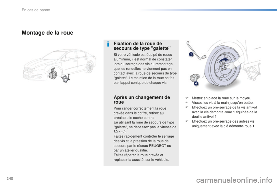 Peugeot 508 2016  Manuel du propriétaire (in French) 240
Montage de la roue
Fixation de la roue de 
secours de type "galette"
Si votre véhicule est équipé de roues 
aluminium, il est normal de constater, 
lors du serrage des vis au remontage,