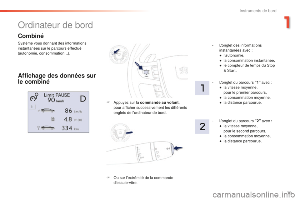 Peugeot 508 2016 Manuel du propriétaire (in French) 39
Combiné
Système vous donnant des informations
instantanées sur le parcours effectué
(autonomie, consommation…).
Ordinateur de bord
Affichage des données sur
le combiné
F Appuyez sur la c Peugeot 508 2016 Manuel du propriétaire (in French) 39
Combiné
Système vous donnant des informations
instantanées sur le parcours effectué
(autonomie, consommation…).
Ordinateur de bord
Affichage des données sur
le combiné
F Appuyez sur la c